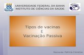 Tipos de vacinas E Vacinação Passiva UNIVERSIDADE FEDERAL DA BAHIA INSTITUTO DE CIÊNCIAS DA SAÚDE Mestranda : Patrícia Cisneiros.