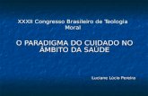XXXII Congresso Brasileiro de Teologia Moral O PARADIGMA DO CUIDADO NO ÂMBITO DA SAÚDE Luciane Lúcio Pereira.