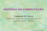 Www.ime.usp.br/~vwsetzer1 HISTÓRIA DA COMPUTAÇÃO Valdemar W. Setzer Depto. de Ciência da Computação da USP vwsetzer.