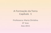 A Formação da Terra Capítulo 1 Professora: Maria Christina 8º Ano Ano 2011.