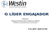 O LÍDER ENGAJADOR FELIPE WESTIN Fórum Desenvolvendo Líderes 2012 Práticas e pensamentos inovadores.
