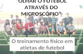 OLHAR O FUTEBOL ATRAVÉS DO MICROSCÓPIO O treinamento físico em atletas de futebol.