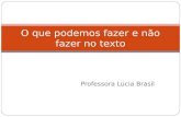 Professora Lúcia Brasil O que podemos fazer e não fazer no texto.