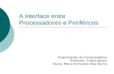A Interface entre Processadores e Periféricos Organização de Computadores Professor: Fillipe Jabour Aluna: Maria Fernanda Dias Rocha.