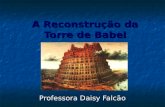 A Reconstrução da Torre de Babel Professora Daisy Falcão.