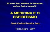 A MEDICINA E O ESPIRITISMO José Carlos Pereira Jotz Porto Alegre - 2007 90 anos Soc. Bezerra de Menezes: ontem, hoje e amanhã ontem, hoje e amanhã
