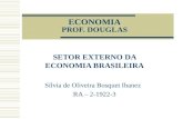 ECONOMIA PROF. DOUGLAS SETOR EXTERNO DA ECONOMIA BRASILEIRA Sílvia de Oliveira Bosquet Ibanez RA – 2-1922-3.