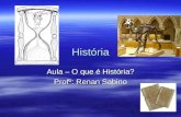 História Aula – O que é História? Profº: Renan Sabino.