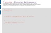 Processing – Elementos da Linguagem Comentário (//) // Duas barras são utilizadas para denotar um comentário // não deve existir espaço entre as barras.