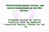 RESPONSABILIDADE SOCIAL: UM NOVO PARADIGMA DE GESTÃO SOCIAL Programa Social do Centro Espírita Casa da Redenção Francisco Xavier- Caxias do Sul - RS RESPONSABILIDADE.