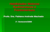 Habilidades Motoras Rudimentares e Fundamentais Profa. Dra. Fabiana Andrade Machado 1º. Semestre/2008.