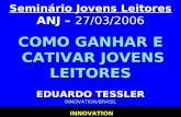 INNOVATION INNOVATION Seminário Jovens Leitores ANJ – 27/03/2006 COMO GANHAR E CATIVAR JOVENS LEITORES EDUARDO TESSLER INNOVATION/BRASIL.