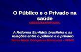 O Público e o Privado na saúde CEBES/SES/SP/IDEC A Reforma Sanitária brasileira e as relações entre o público e o privado Telma Maria Gonçalves Menicucci.