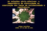 As relações sócio-afetivas: a importância da afetividade na construção dos laços de solidariedade e convivência Cleber Castilhos SIMCA, 07 de abri de 2011.