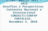 C,T&I BRASIL 2011 – 2015 Desafios e Perspectivas Contextos Nacional e Internacional CONSECTI/CONFAP FORTALEZA, Novembro 2, 2010.