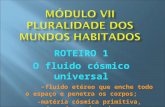 ROTEIRO 1 O fluido cósmico universal - fluido etéreo que enche todo o espaço e penetra os corpos; -matéria cósmica primitiva, geradora do mundo e dos seres.