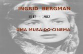 INGRID BERGMAN 1915 - 1982 UMA MUSA DO CINEMA Ingrid Bergman nasceu em Estocolmo em 29.10.1915, filha de Justus e Friedel Bergman (de origem alemã) sendo.
