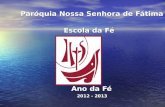 Paróquia Nossa Senhora de Fátima Paróquia Nossa Senhora de Fátima Escola da Fé Escola da Fé Ano da Fé Ano da Fé 2012 - 2013 2012 - 2013.