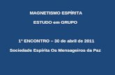 MAGNETISMO ESPÍRITA ESTUDO em GRUPO 1° ENCONTRO – 30 de abril de 2011 Sociedade Espírita Os Mensageiros da Paz.