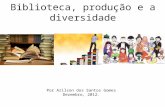 Biblioteca, produção e a diversidade Por Arilson dos Santos Gomes Dezembro, 2012.