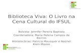 Biblioteca Viva: O Livro na Cena Cultural do IFSUL Bolsista: Jennifer Pereira Baptista Coordenadora: Maria Helena Campos de Bairros Bibliotecárias: Patrícia.