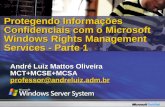 André Luiz Mattos Oliveira MCT+MCSE+MCSAprofessor@andreluiz.adm.br Protegendo Informações Confidenciais com o Microsoft Windows Rights Management Services.