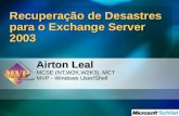 Recuperação de Desastres para o Exchange Server 2003 Airton Leal MCSE (NT,W2K,W2K3), MCT MVP - Windows User/Shell.