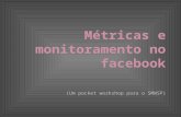 Métricas e monitoramento no facebook (Um pocket workshop para o SMWSP)
