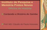 Instituto de Pesquisa e Memória Pretos Novos Oficina de História Cantando a História do Samba Prof. MS: Cláudio de Paula Honorato.