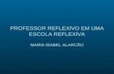 PROFESSOR REFLEXIVO EM UMA ESCOLA REFLEXIVA MARIA ISABEL ALARCÃO.