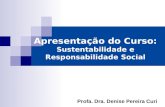 Apresentação do Curso: Sustentabilidade e Responsabilidade Social Profa. Dra. Denise Pereira Curi.