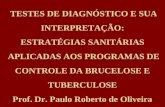 TESTES DE DIAGNÓSTICO E SUA INTERPRETAÇÃO: ESTRATÉGIAS SANITÁRIAS APLICADAS AOS PROGRAMAS DE CONTROLE DA BRUCELOSE E TUBERCULOSE Prof. Dr. Paulo Roberto.