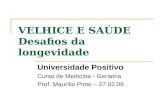 VELHICE E SAÚDE Desafios da longevidade Universidade Positivo Curso de Medicina - Geriatria Prof. Maurilio Pinto – 27.02.09.