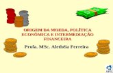 Profa. MSc. Alethéia Ferreira ORIGEM DA MOEDA, POLÍTICA ECONÔMICA E INTERMEDIAÇÃO FINANCEIRA.
