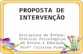 PROPOSTA DE INTERVENÇÃO Disciplina de Ênfase: Práticas Psicológicas em Ensino e Educação Profª Cristina Pinho.
