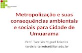 Metropolização e suas consequências ambientais e sociais para Cidade de Umuarama Prof. Tarcisio Miguel Teixeira tarcisio.teixeira@ifpr.edu.br.