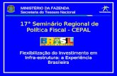 17° Seminário Regional de Política Fiscal - CEPAL Flexibilização do Investimento em Infra-estrutura: a Experiência Brasileira MINISTÉRIO DA FAZENDA Secretaria.