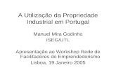 A Utilização da Propriedade Industrial em Portugal Manuel Mira Godinho ISEG/UTL Apresentação ao Workshop Rede de Facilitadores do Emprendedorismo Lisboa,