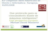 XII Congresso Ibero-Americano de Direito e Informática– Saragoça, 16/05/2008 Manuel David Masseno Que protecção para os consumidores diante de máquinas.