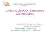 CASO CLÍNICO: Síndromes Glomerulares ALUNOS: Miriam Monteiro Alvares Rodolfo Costa Sousa Coordenação: Luciana Sugai .