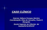 CASO CLÍNICO Interna: Débora Pompeu Martins Coordenação: Elisa de Carvalho, Paulo R. Margotto Escola Superior de Ciências da Saúde(ESCS)/SES/DF.
