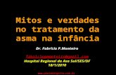 Mitos e verdades no tratamento da asma na infância Dr. Fabrício P.Monteiro fabriciopmonteiro@gmail.com Hospital Regional da Asa Sul/SES/DF 18/1/2010 .