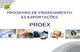 PROGRAMA DE FINANCIAMENTO ÀS EXPORTAÇÕES PROEX. É um programa do Governo Federal de apoio às exportações brasileiras de bens e serviços, a custos compatíveis.