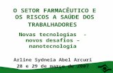 O SETOR FARMACÊUTICO E OS RISCOS A SAÚDE DOS TRABALHADORES Novas tecnologias - novos desafios – nanotecnologia Arline Sydneia Abel Arcuri 28 e 29 de março.