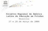 Encontro Regional da América Latina de Educação em Prisões Brasília 27 e 28 de março de 2008.