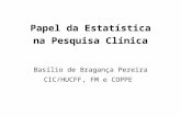 Papel da Estatística na Pesquisa Clínica Basílio de Bragança Pereira CIC/HUCFF, FM e COPPE.