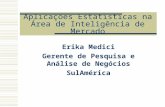 Aplicações Estatísticas na Área de Inteligência de Mercado Erika Medici Gerente de Pesquisa e Análise de Negócios SulAmérica.