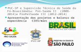 PUC-SP e Supervisão Técnica de Saúde da Fó- Brasilândia: Pró-Saúde II (2008-2014)e ProPetSaúde III (2012-2014) Apresentação dos projetos e balanço da experiência.