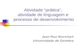 Atividade prática, atividade de linguagem e processo de desenvolvimento Jean-Paul Bronckart Universidade de Genebra.