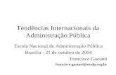 Tendências Internacionais da Administração Pública Escola Nacional de Administração Pública Brasília - 21 de outubro de 2004 Francisco Gaetani francisco.gaetani@undp.org.br.